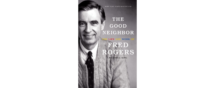 Book cover of New York Bestseller, The Good Neighbor: The Life and Work of Fred Rogers by Maxwell King. The cover features a grayscale image of Fred Rogers, the height of the book shifted to the left for the text on the right.