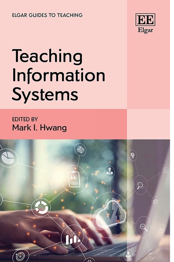 Teaching Information Systems, edited by Mark I. Hwang part of the Elgar Guides to Teaching. The book cover has pink blocks and the title on the top half abd hands on a laptop keyboard with transparent graphics floating above the hands.