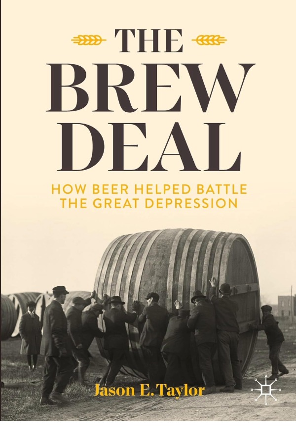 The Brew Deal: How Beer Helped Battle the Great Depression, by Jason E. Taylor. The book cover image is a cream color and a black and white image of men pushing a barrel of beer twice their height.