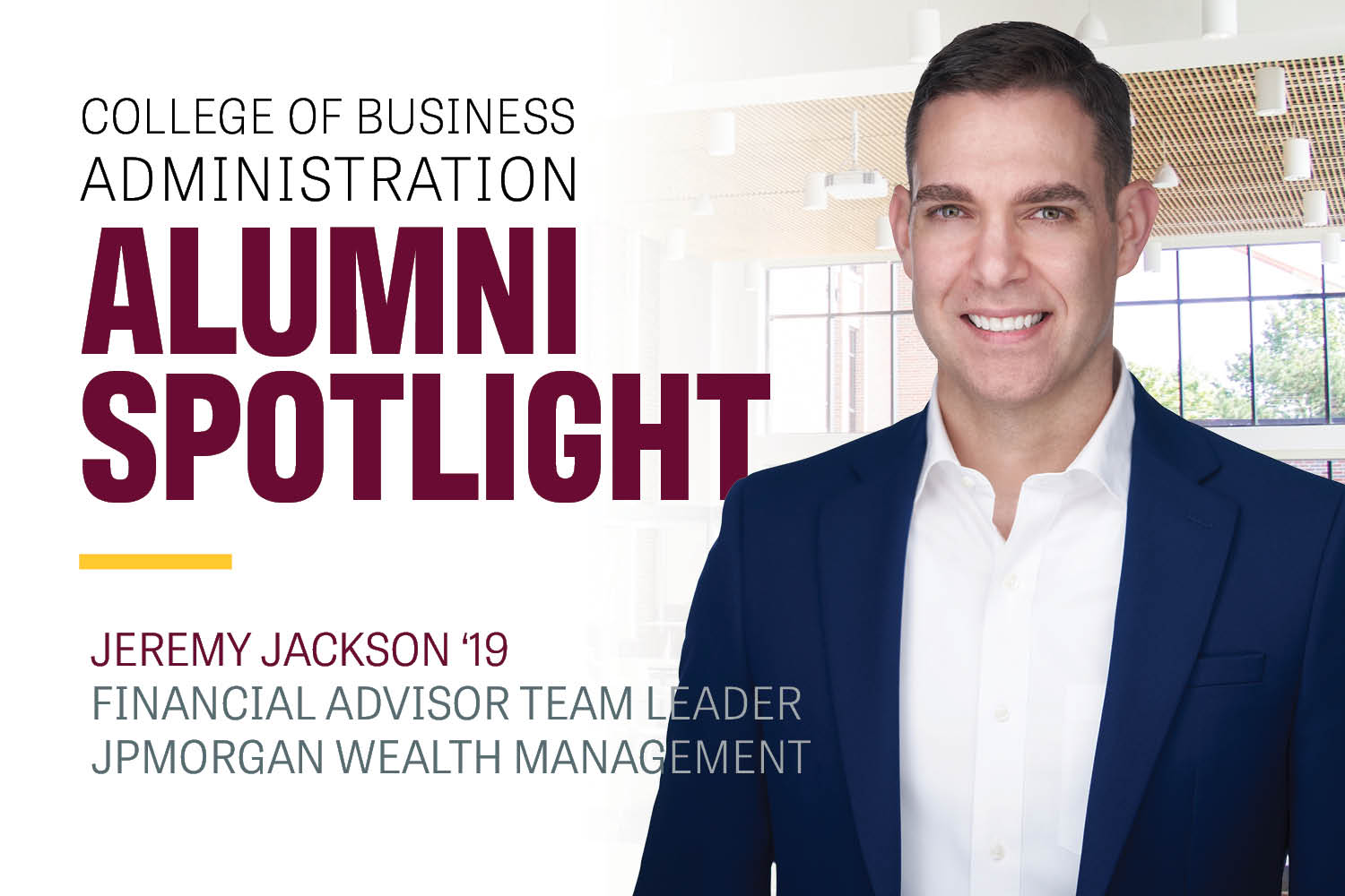 Image text: College of Business Administration Alumni Spotlight Jeremy Jackson '19 Financial Advisor Team Leader JPMorgan Wealth Management. Image: Jeremy Jackson wears a navy blazer and white shirt and smiles.
