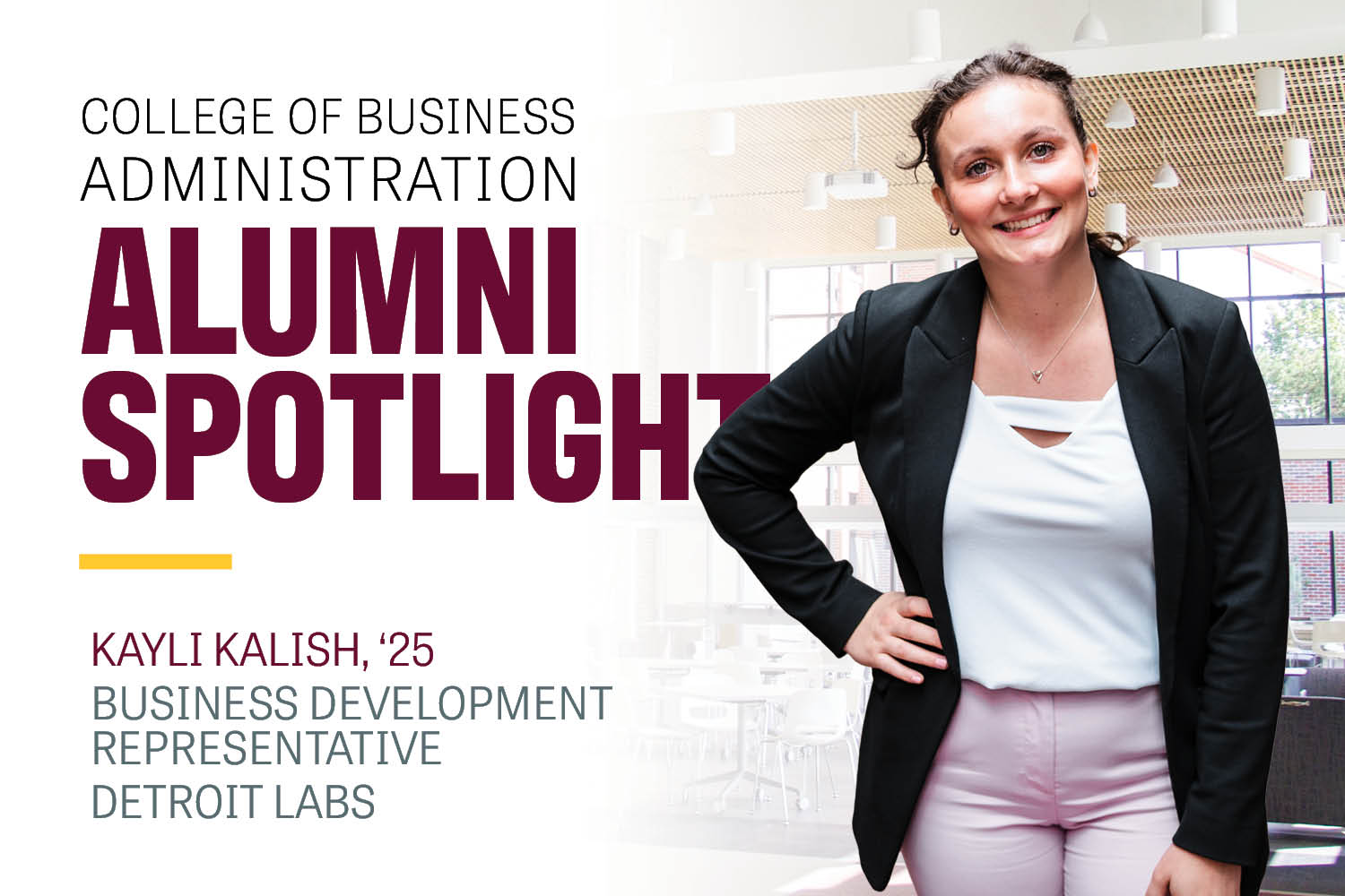 Image text: College of Business Administration Alumni Spotlight Kayli Kalish '25 Business Development Representative Detroit Labs. Image: Kaylie wears a white shirt, black blazer and pink pants. She has light brown hair that is pulled back.