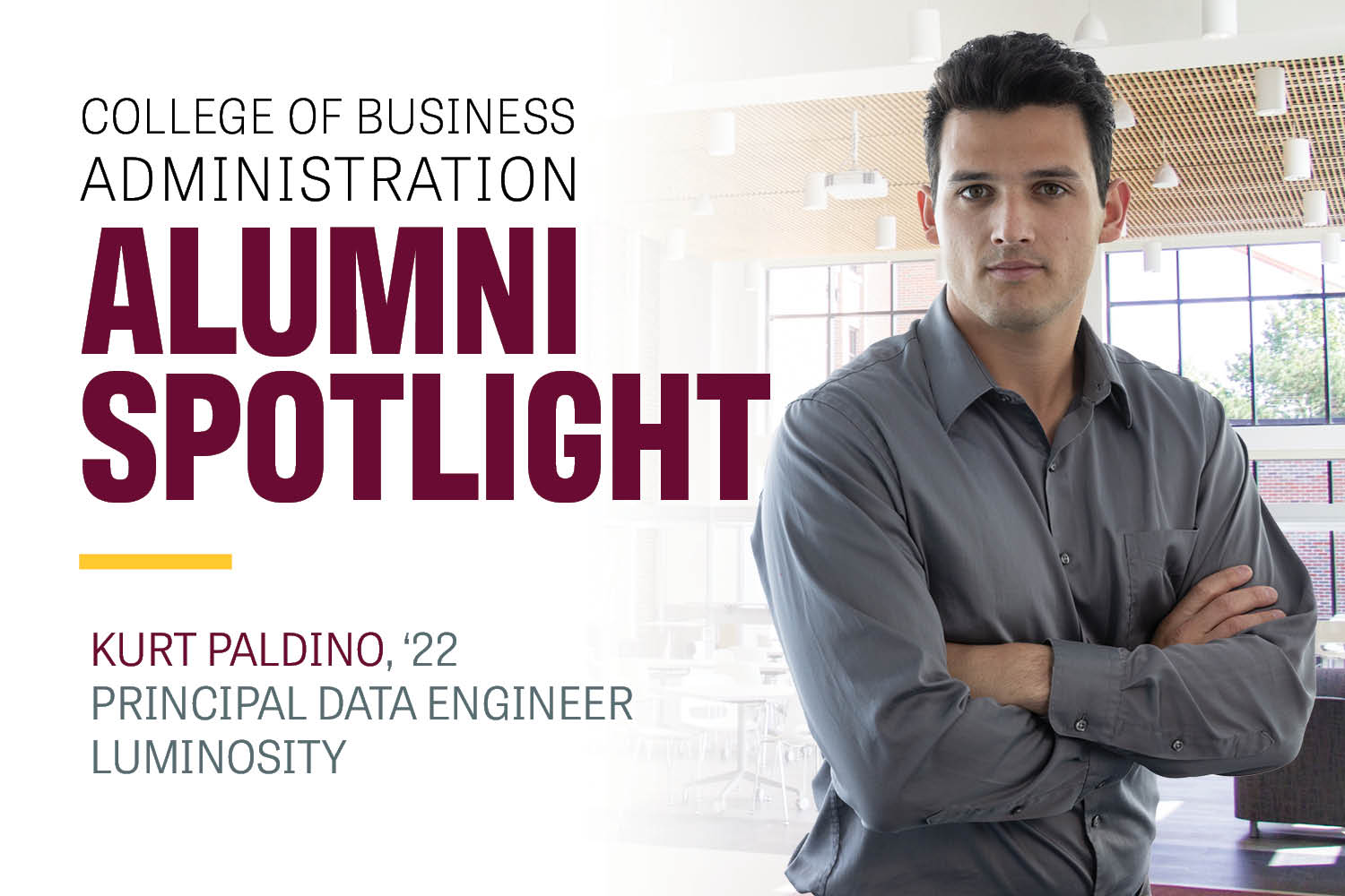 Image text: College of Business Administration Alumni Spotlight Kurt Paldino '22 Principal Data Engineer Luminosity. Image: Kurt Paldino wears a gray button down shirt. He has his arms crossed. He looks serious as he poses for his photo.