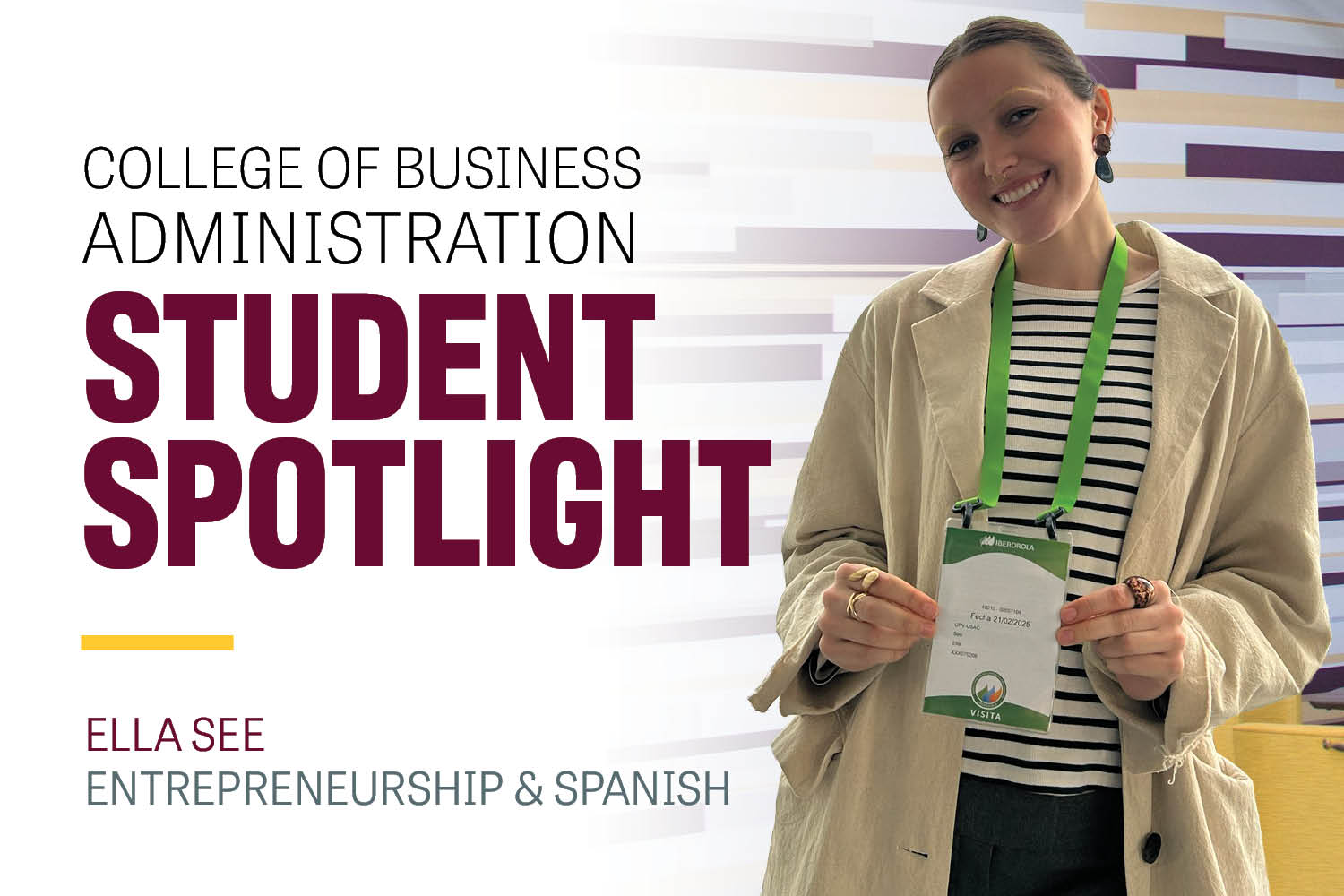 Image text: College of Business Administration Student Spotlight Ella See Entrepreneurship & Spanish. Image: Ella See holds an event badge on a lime green lanyard. She has on a cream color jacket, a black and white striped shirt. Her hair is pulled back.