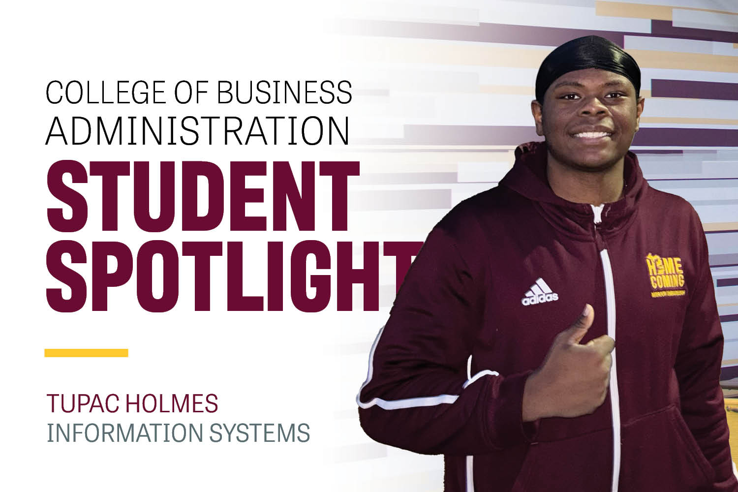 Image text: College of Business Administration Student Spotlight Tupac Holmes Information Systems. Image: Tupac Holmes give a thumbs up and smiles at the camera. He has on a back durag, and a maroon zip up that says "Home Coming".