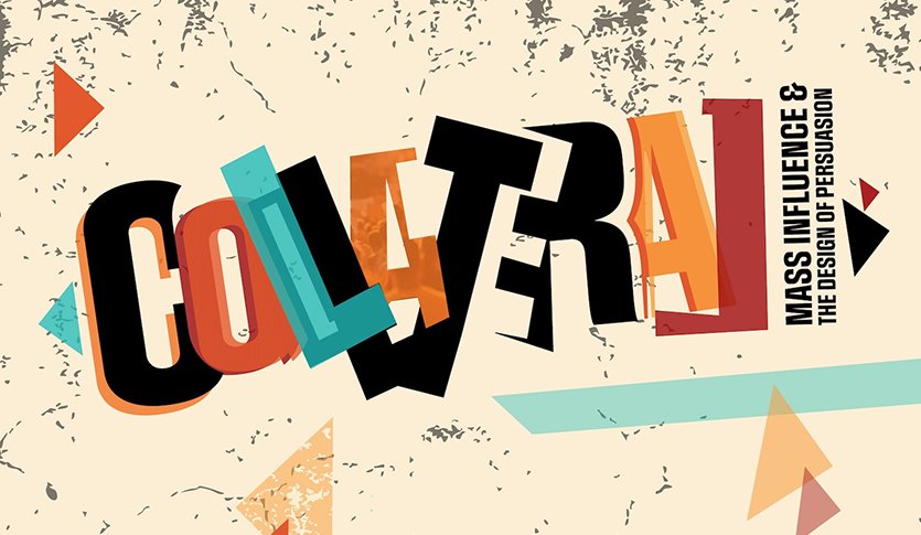 A grungy backdrop with geometric shapes scattered about and the word "Collateral" spelled out using a different font for each letter. The words "Mass Influence and the Design of Persuasion" are to the side.
