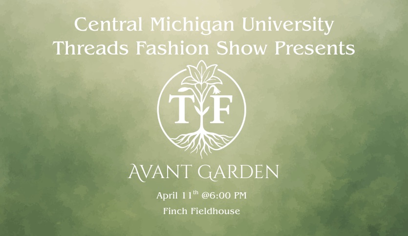 The poster for the 2026 Fashion Show that reads Central Michigan University Threads Fashion Show Presents Avant Garden with the Threads logo and a green background.