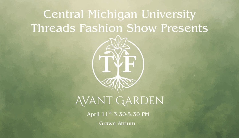 The poster for the 2026 Fashion Show that reads Central Michigan University Threads Fashion Show Presents Avant Garden with the Threads logo and a green background.